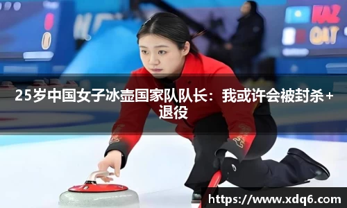 25岁中国女子冰壶国家队队长：我或许会被封杀+退役