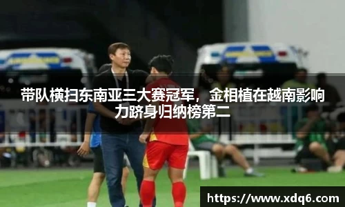 带队横扫东南亚三大赛冠军，金相植在越南影响力跻身归纳榜第二