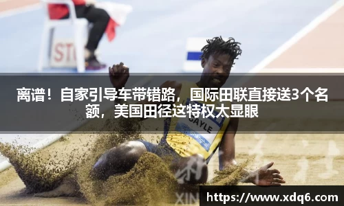 离谱！自家引导车带错路，国际田联直接送3个名额，美国田径这特权太显眼