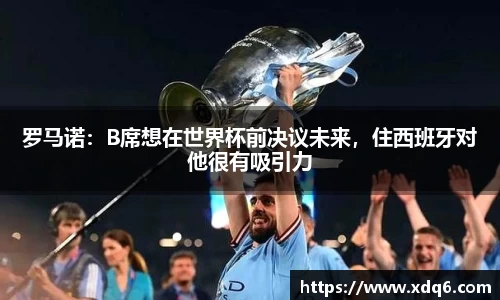 罗马诺：B席想在世界杯前决议未来，住西班牙对他很有吸引力