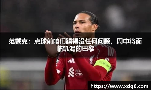 范戴克：点球前咱们踢得没任何问题，周中将面临饥渴的巴黎