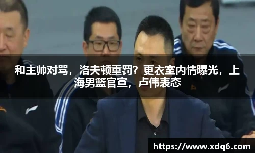 和主帅对骂，洛夫顿重罚？更衣室内情曝光，上海男篮官宣，卢伟表态